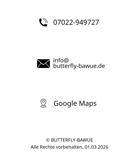 07022-949727 info@ butterfly-bawue.de Google Maps © BUTTERFLY-BAWUE  Alle Rechte vorbehalten. 01.03.2026